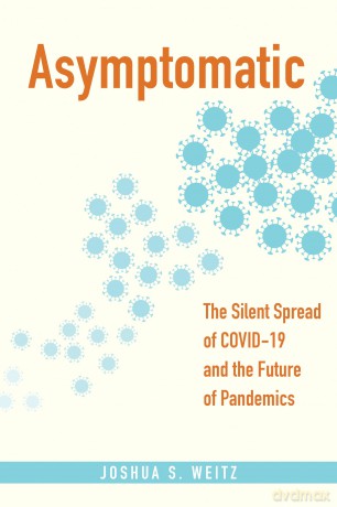 Asymptomatic: The Silent Spread of COVID-19 and the Future of Pandemics - Joshua S. Weitz [KSIĄŻKA]