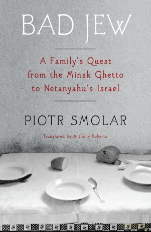 Bad Jew: A Family's Quest from the Minsk Ghetto to Netanyahu's Israel - Piotr Smolar [KSIĄŻKA]
