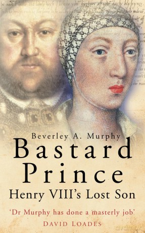 Bastard Prince: Henry VIII's Lost Son - Beverley A Murphy [KSIĄŻKA]