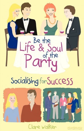 Be the Life and Soul of the Party: Socialising for success - Clare Walker [KSIĄŻKA]