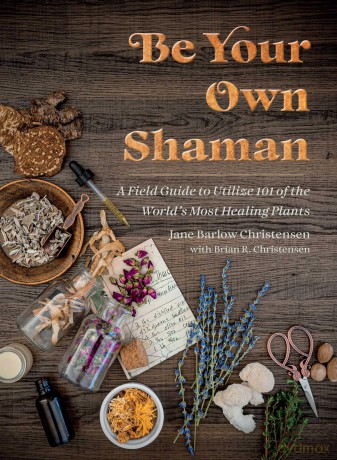 Be Your Own Shaman: A Field Guide to Utilize 101 of the World's Most Healing Plants - Jane Barlow Christensen [KSIĄŻKA]
