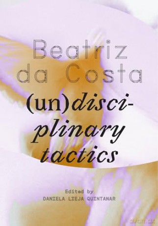 Beatriz da Costa: (Un)disciplinary Tactics - Daniela Lieja Quintanar [KSIĄŻKA]
