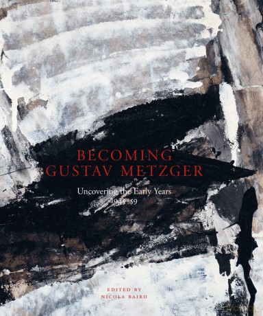 Becoming Gustav Metzger: The Unknown Early Years: 1945-59: Uncovering the Early Years: 1945-59 - Edited by Nicola Baird [KSIĄŻKA]