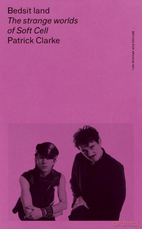 Bedsit Land: The Strange Worlds of Soft Cell (The British Pop Archive) - Patrick Clarke [KSIĄŻKA]