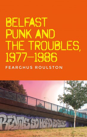 Belfast punk and the Troubles: An oral history - Fearghus Roulston [KSIĄŻKA]
