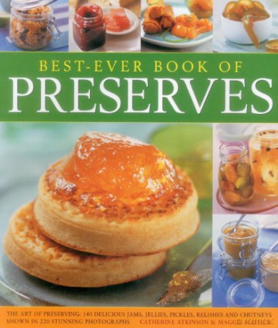 Best-Ever Book of Preserves: The Art of Preserving: 140 Delicious Jams, Jellies, Pickles, Relishes and Chutneys Shown in 220 Stunning Photographs - Catherine Atkinson [KSIĄŻKA]