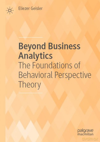 Beyond Business Analytics: The Foundations of Behavioral Perspective Theory - Eliezer Geisler [KSIĄŻKA]