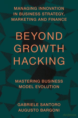 Beyond Growth Hacking: Mastering Business Model Evolution (Managing Innovation in Business Strategy, Marketing and Finance) - Gabriele Santoro [KSIĄŻKA]
