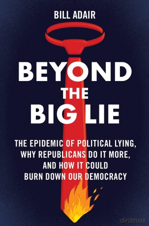 Beyond the Big Lie: The Epidemic of Political Lying, Why Republicans Do It More, and How It Could Burn Down Our Democracy - Bill Adair [KSIĄŻKA]