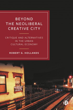 Beyond the Neoliberal Creative City: Critique and Alternatives in the Urban Cultural Economy - Robert G. Hollands [KSIĄŻKA]