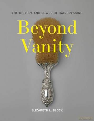 Beyond Vanity: The History and Power of Hairdressing - Elizabeth L. Block [KSIĄŻKA]
