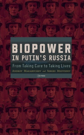 Biopower in Putin's Russia: From Taking Care to Taking Lives - Andrey Makarychev [KSIĄŻKA]