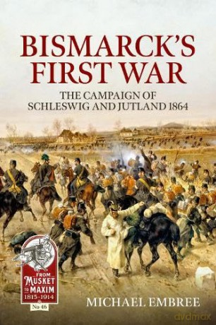 Bismarck's First War: The Campaign of Schleswig and Jutland 1864: 46 (From Musket to Maxim 1815-1914) - Michael Embree [KSIĄŻKA]