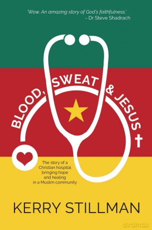 Blood, Sweat and Jesus: The story of a Christian hospital bringing hope and healing into a Muslim community: The Story of a Christian Hospital Bringing Hope and Healing in a Muslim Community - Kerry Stillman [KSIĄŻKA]