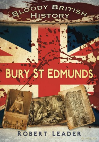 Bloody British History: Bury St Edmunds (Bloody History) - Robert Leader [KSIĄŻKA]