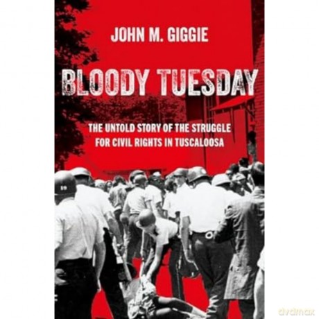 Bloody Tuesday: The Untold Story of the Struggle for Civil Rights in Tuscaloosa - John M. Giggie [KSIĄŻKA]
