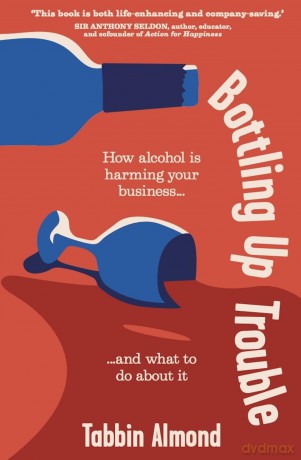 Bottling Up Trouble: How alcohol is harming your business... and what to do about it - Tabbin Almond [KSIĄŻKA]