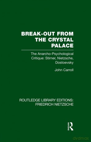 Break-Out from the Crystal Palace: The Anarcho-Psychological Critique: Stirner, Nietzsche, Dostoevsky (Routledge Library Editions: Friedrich Nietzsche) - John Carroll [KSIĄŻKA]
