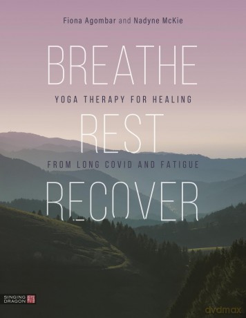Breathe, Rest, Recover: Yoga Therapy for Healing from Long Covid and Fatigue - Fiona Agombar [KSIĄŻKA]