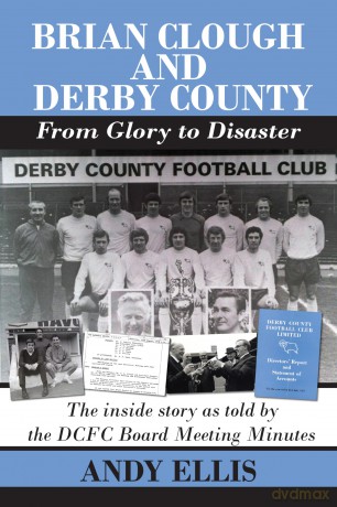 Brian Clough and Derby County - From Glory to Disaster: The inside story as told by the DCFC Board Meeting Minutes - Andy Ellis [KSIĄŻKA]
