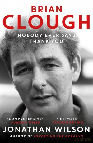 Brian Clough: Nobody Ever Says Thank You: The Biography. The Perfect Christmas Gift for Nottingham Forest Fans - Jonathan Wilson [KSIĄŻKA]