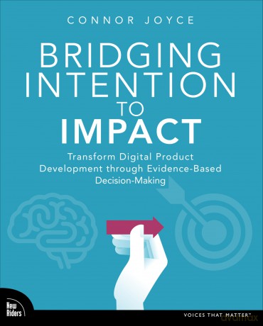 Bridging Intention to Impact: Transforming Digital Product Development through Evidence-Based Decision-Making - Connor Joyce [KSIĄŻKA]