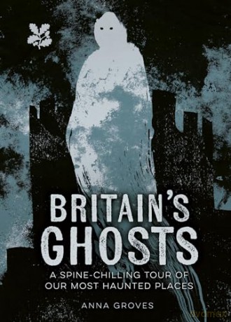 Britain's Ghosts: A spine-chilling tour of our most haunted places (National Trust) - Anna Groves [KSIĄŻKA]