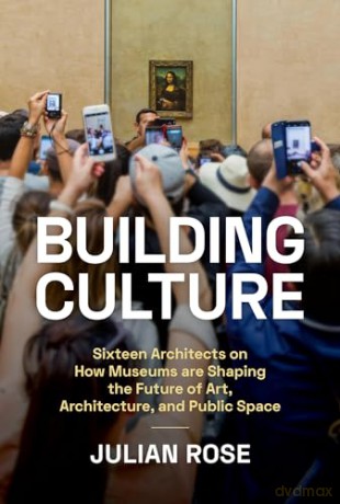 Building Culture: Sixteen Architects on How Museums Are Shaping the Future of Art, Architecture, and Public Space - Julian Rose [KSIĄŻKA]