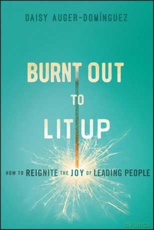 Burnt Out to Lit Up: How to Reignite the Joy of Leading People - Daisy Auger-Dominguez [KSIĄŻKA]