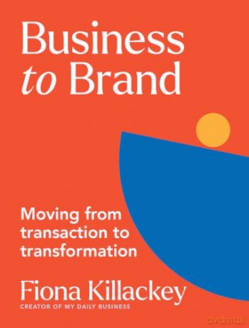 Business to Brand: Moving From Transaction To Transformation - Fiona Killackey [KSIĄŻKA]