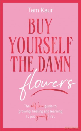Buy Yourself the Damn Flowers: The self-love guide to growing, healing and learning to put yourself first - Tam Kaur [KSIĄŻKA]