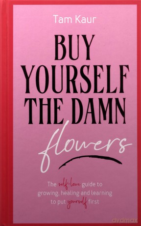Buy Yourself the Damn Flowers: The self-love guide to growing, healing and learning to put yourself first - Tam Kaur [KSIĄŻKA]