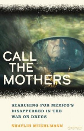 Call the Mothers: Searching for Mexico's Disappeared in the War on Drugs: 58 (California Series in Public Anthropology) - Shaylih Muehlmann [KSIĄŻKA]