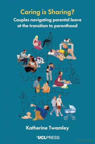 Caring is Sharing: Couples navigating parental leave at the transition to parenthood - Katherine Twamley [KSIĄŻKA]