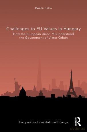 Challenges to EU Values in Hungary: How the European Union Misunderstood the Government of Viktor Orbán (Comparative Constitutional Change) - Beáta Bakó [KSIĄŻKA]