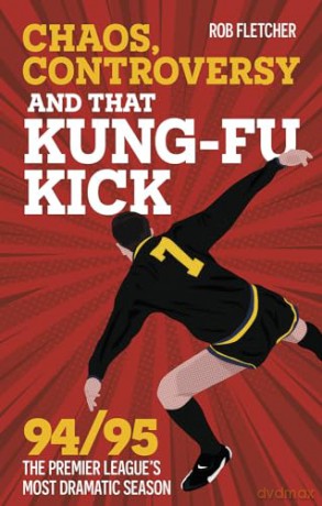 Chaos, Controversy and THAT Kung-Fu Kick: 94/95 The Premier League's Most Dramatic Season - Rob Fletcher [KSIĄŻKA]