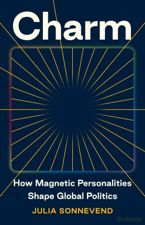Charm: How Magnetic Personalities Shape Global Politics - Julia Sonnevend [KSIĄŻKA]