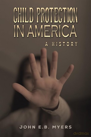 Child Protection in America: A History - John E.B. Myers [KSIĄŻKA]