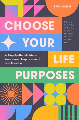 Choose Your Life Purposes: A Step by Step Guide to Self Awareness, Empowerment, and Success (Personal Development Books) - Eric Maisel [KSIĄŻKA]