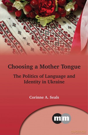 Choosing a Mother Tongue: The Politics of Language and Identity in Ukraine: 169 (Multilingual Matters) - Corinne A. Seals [KSIĄŻKA]