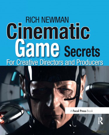 Cinematic Game Secrets for Creative Directors and Producers: Inspired Techniques From Industry Legends - Rich Newman [KSIĄŻKA]