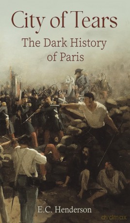 City of Tears: The Dark History of Paris - E.C. Henderson [KSIĄŻKA]