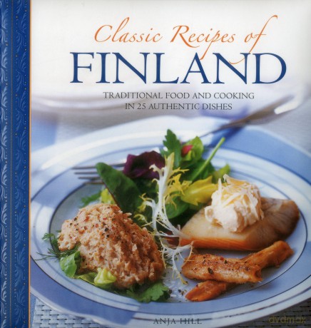 Classic Recipes of Finland: Traditional Food and Cooking in 25 Authentic Dishes - Anja Hill [KSIĄŻKA]