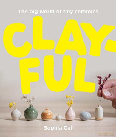 Clayful: The big world of tiny ceramics - Sophia Cai [KSIĄŻKA]