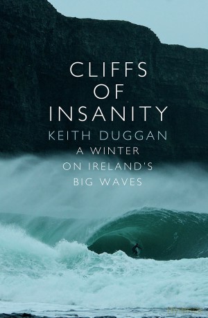 Cliffs Of Insanity: A Winter On Ireland's Big Waves - Keith Duggan [KSIĄŻKA]