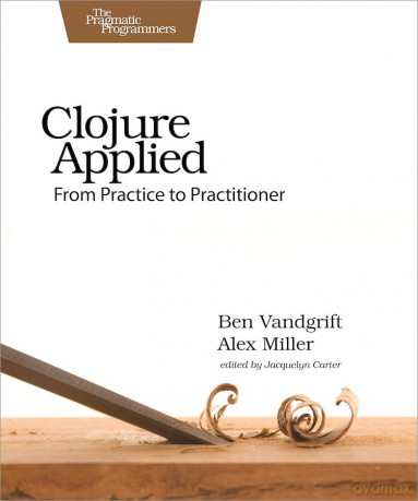 Clojure Applied: From Practice to Practitioner - Ben Vandgrift [KSIĄŻKA]