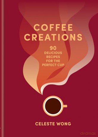Coffee Creations: 90 delicious recipes for the perfect cup - Celeste Wong [KSIĄŻKA]