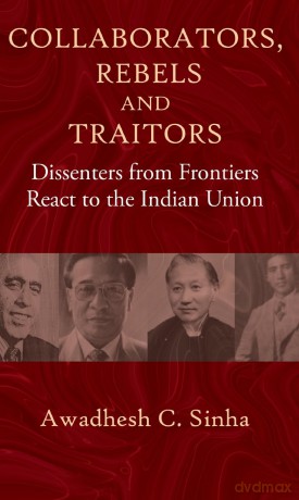 Collaborators, Rebels and Traitors: Dissenters from Frontiers React to the Indian Union - Awadhesh C. Sinha [KSIĄŻKA]
