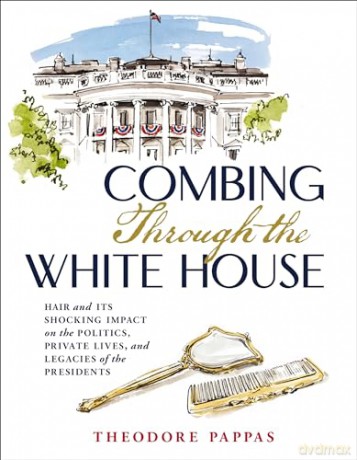 Combing Through the White House: Hair and Its Shocking Impact on the Politics, Private Lives, and Legacies of the Presidents - Theodore Pappas [KSIĄŻKA]