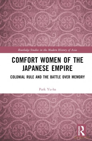 Comfort Women of the Japanese Empire: Colonial Rule and the Battle over Memory (Routledge Studies in the Modern History of Asia) - Park Yuha [KSIĄŻKA]